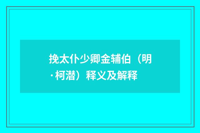 挽太仆少卿金辅伯（明·柯潜）释义及解释