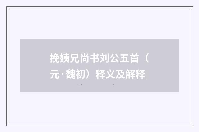 挽姨兄尚书刘公五首（元·魏初）释义及解释