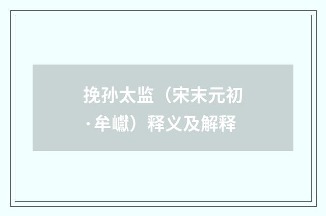 挽孙太监（宋末元初·牟巘）释义及解释