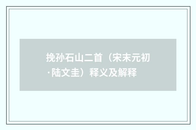 挽孙石山二首（宋末元初·陆文圭）释义及解释