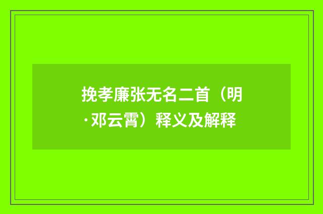 挽孝廉张无名二首（明·邓云霄）释义及解释
