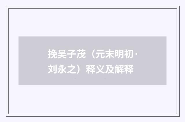 挽吴子茂（元末明初·刘永之）释义及解释