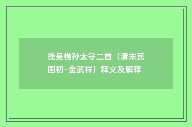 挽吴樵孙太守二首（清末民国初·金武祥）释义及解释
