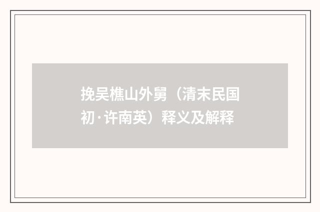 挽吴樵山外舅（清末民国初·许南英）释义及解释