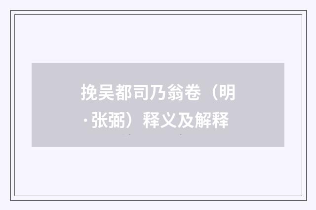 挽吴都司乃翁卷（明·张弼）释义及解释