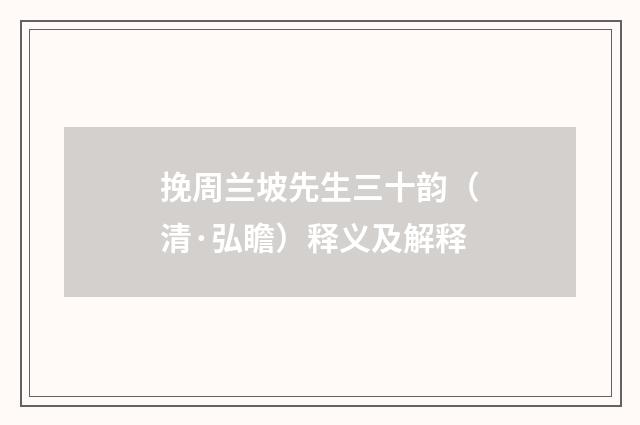 挽周兰坡先生三十韵（清·弘瞻）释义及解释