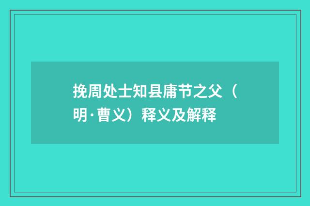 挽周处士知县庸节之父（明·曹义）释义及解释