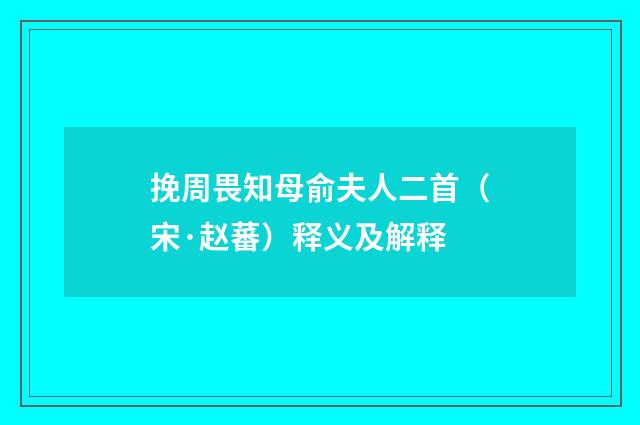 挽周畏知母俞夫人二首（宋·赵蕃）释义及解释