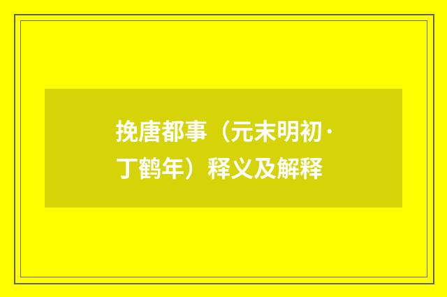 挽唐都事（元末明初·丁鹤年）释义及解释