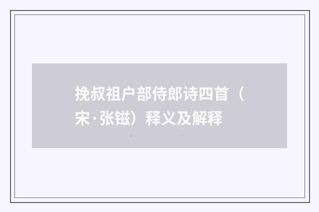挽叔祖户部侍郎诗四首（宋·张镃）释义及解释