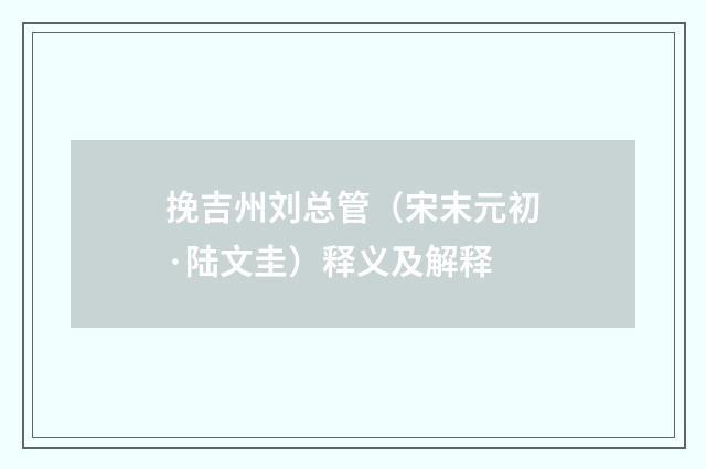 挽吉州刘总管（宋末元初·陆文圭）释义及解释