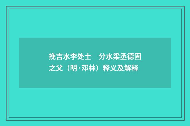 挽吉水李处士　分水梁丞德固之父（明·邓林）释义及解释