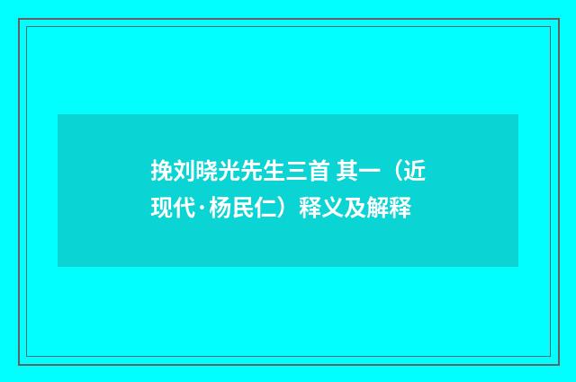 挽刘晓光先生三首 其一（近现代·杨民仁）释义及解释