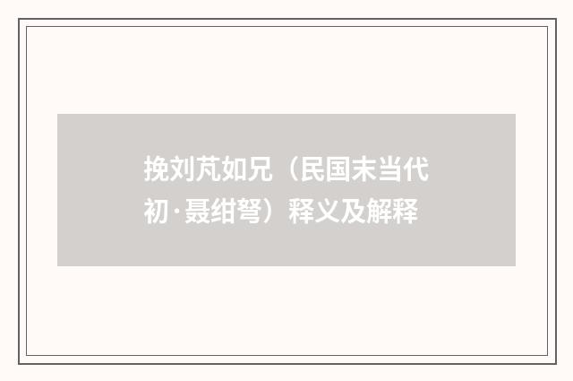 挽刘芃如兄（民国末当代初·聂绀弩）释义及解释
