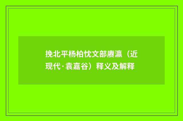 挽北平杨柏忱文部赓瀛（近现代·袁嘉谷）释义及解释