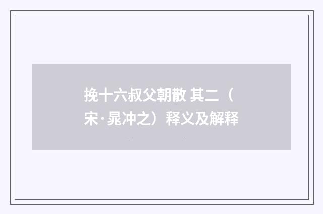 挽十六叔父朝散 其二（宋·晁冲之）释义及解释