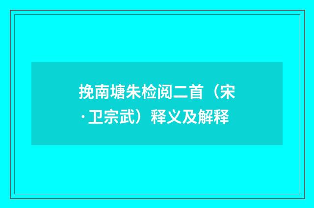 挽南塘朱检阅二首（宋·卫宗武）释义及解释