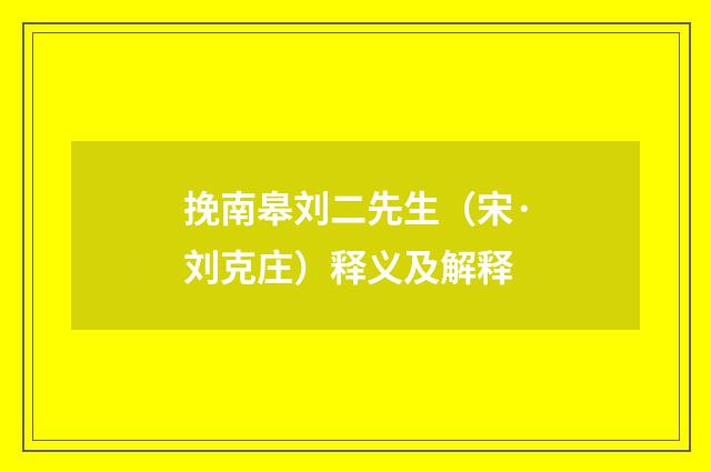 挽南皋刘二先生（宋·刘克庄）释义及解释
