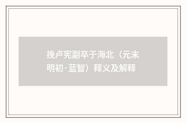 挽卢宪副卒于海北（元末明初·蓝智）释义及解释