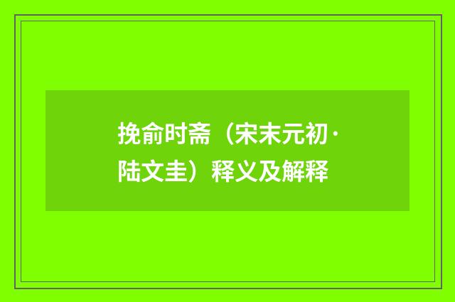 挽俞时斋（宋末元初·陆文圭）释义及解释