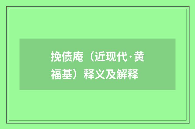 挽债庵（近现代·黄福基）释义及解释