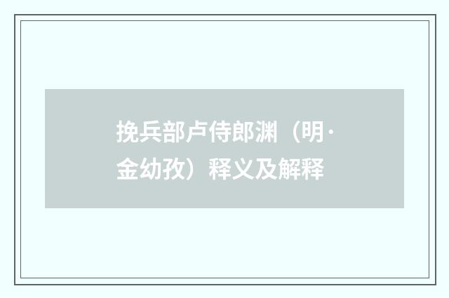 挽兵部卢侍郎渊（明·金幼孜）释义及解释