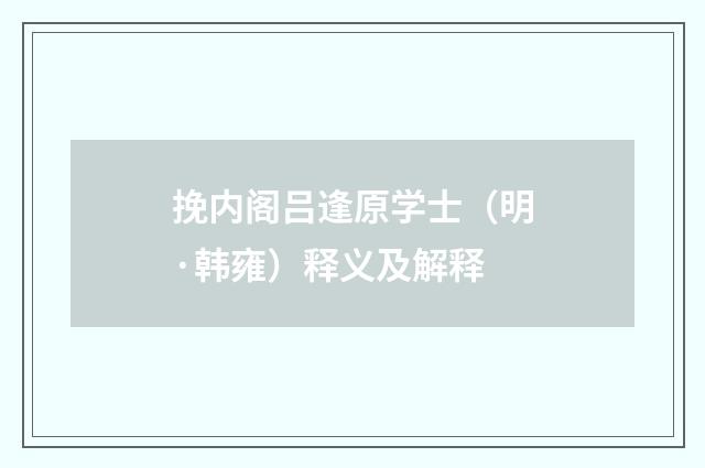 挽内阁吕逢原学士（明·韩雍）释义及解释