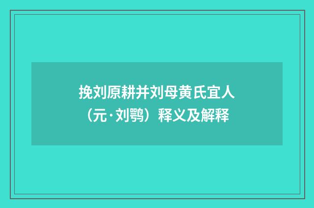 挽刘原耕并刘母黄氏宜人（元·刘鹗）释义及解释