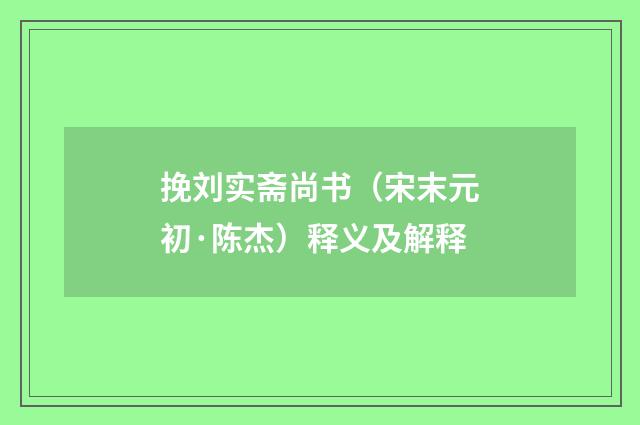挽刘实斋尚书（宋末元初·陈杰）释义及解释
