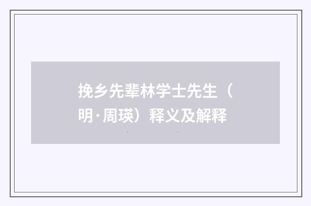 挽乡先辈林学士先生（明·周瑛）释义及解释