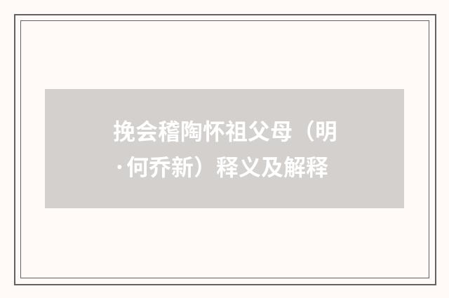 挽会稽陶怀祖父母（明·何乔新）释义及解释