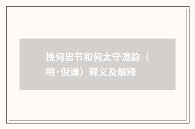 挽何忠节和何太守澄韵（明·倪谦）释义及解释