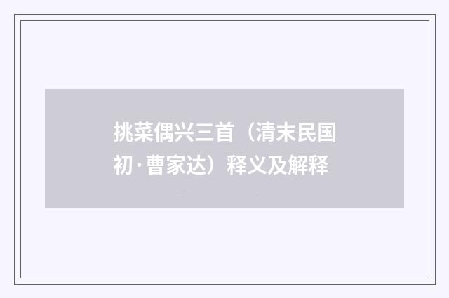 挑菜偶兴三首（清末民国初·曹家达）释义及解释