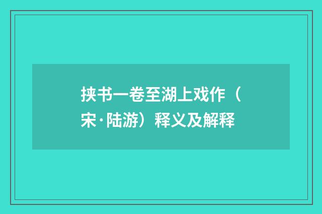 挟书一卷至湖上戏作（宋·陆游）释义及解释