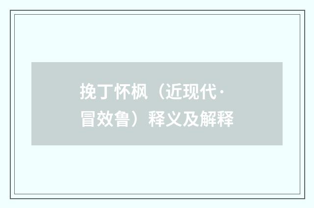 挽丁怀枫（近现代·冒效鲁）释义及解释
