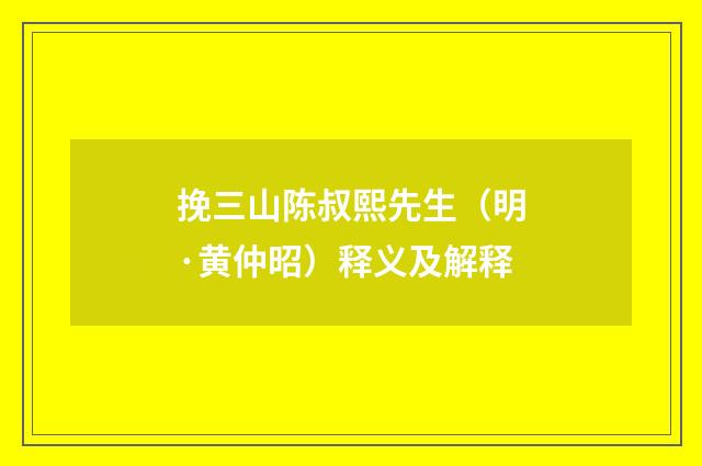 挽三山陈叔熙先生（明·黄仲昭）释义及解释