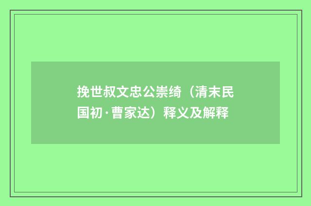 挽世叔文忠公崇绮（清末民国初·曹家达）释义及解释