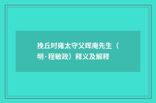 挽丘时雍太守父晖庵先生（明·程敏政）释义及解释