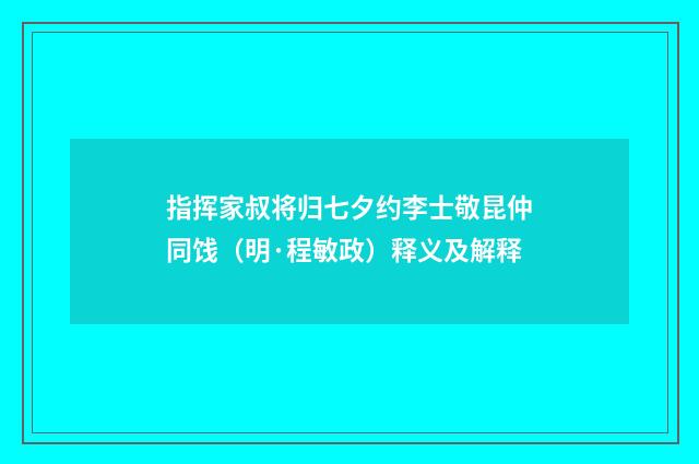 指挥家叔将归七夕约李士敬昆仲同饯（明·程敏政）释义及解释