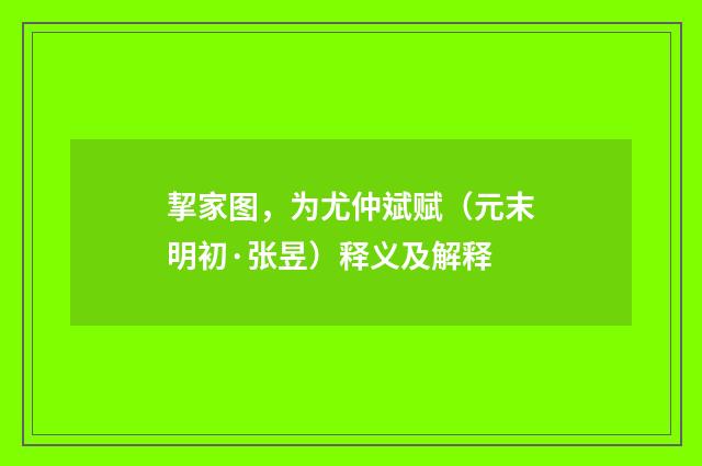 挈家图，为尤仲斌赋（元末明初·张昱）释义及解释