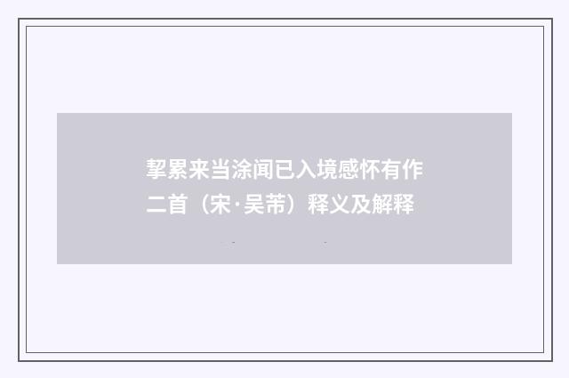 挈累来当涂闻已入境感怀有作二首（宋·吴芾）释义及解释