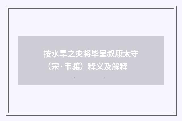 按水旱之灾将毕呈叔康太守（宋·韦骧）释义及解释