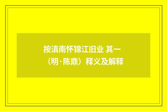 按滇南怀锦江旧业 其一（明·陈鼎）释义及解释