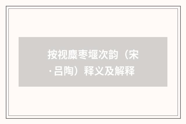 按视麋枣堰次韵（宋·吕陶）释义及解释