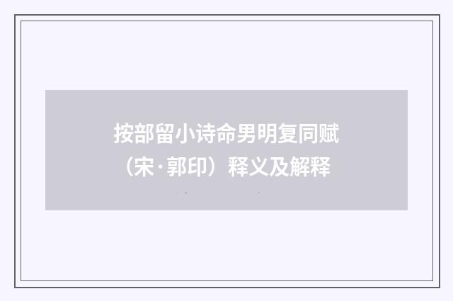 按部留小诗命男明复同赋（宋·郭印）释义及解释