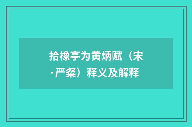 拾橡亭为黄炳赋（宋·严粲）释义及解释