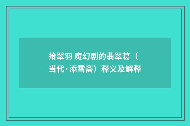 拾翠羽 魔幻剧的翡翠葛（当代·添雪斋）释义及解释