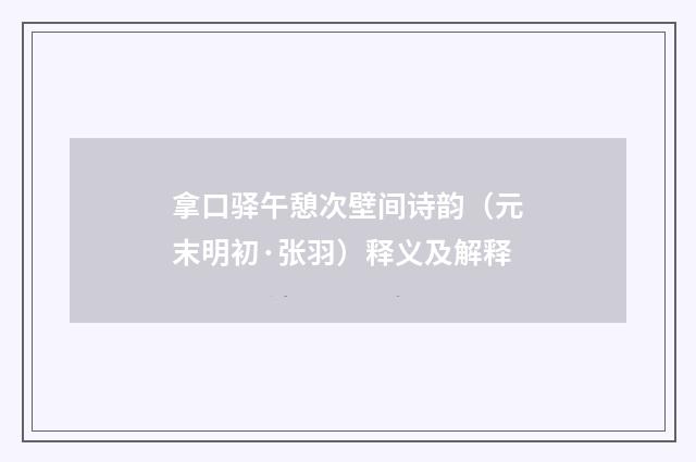 拿口驿午憩次壁间诗韵（元末明初·张羽）释义及解释