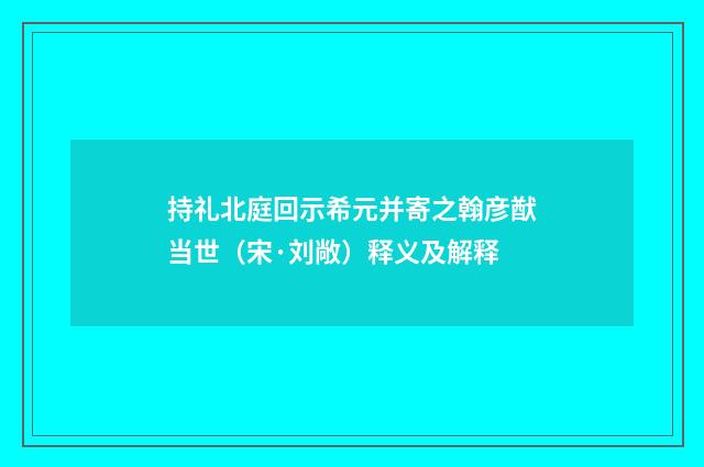 持礼北庭回示希元并寄之翰彦猷当世（宋·刘敞）释义及解释