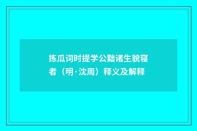 拣瓜词时提学公黜诸生貌寝者（明·沈周）释义及解释